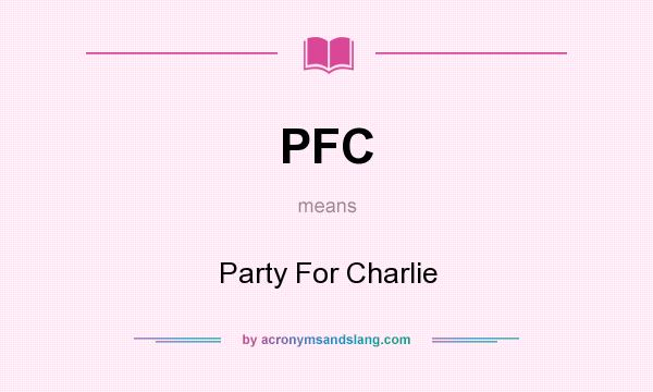 What does PFC mean? It stands for Party For Charlie