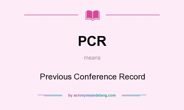 What does PCR mean? It stands for Previous Conference Record