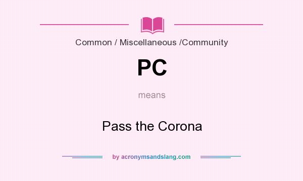 What does PC mean? It stands for Pass the Corona