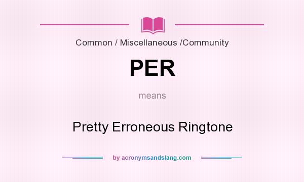 What does PER mean? It stands for Pretty Erroneous Ringtone