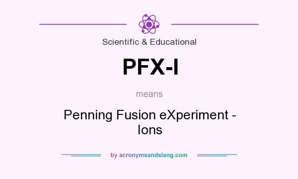 What does PFX-I mean? It stands for Penning Fusion eXperiment - Ions