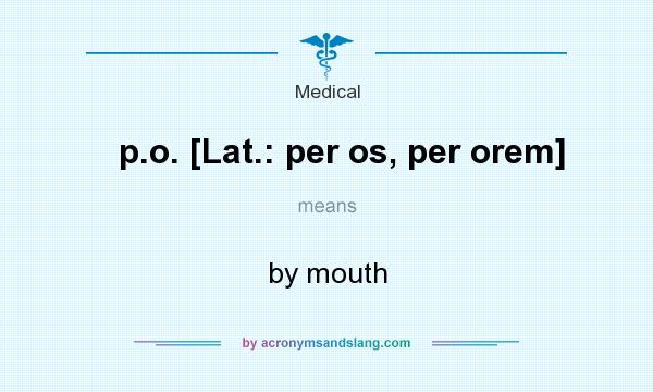 What does p.o. [Lat.: per os, per orem] mean? It stands for by mouth