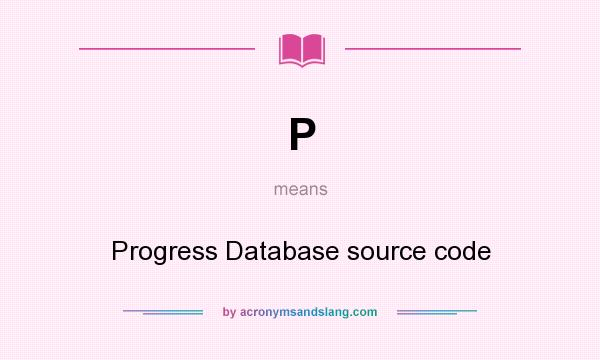 What does P mean? It stands for Progress Database source code