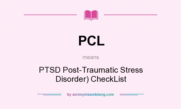 What does PCL mean? It stands for PTSD Post-Traumatic Stress Disorder) CheckList