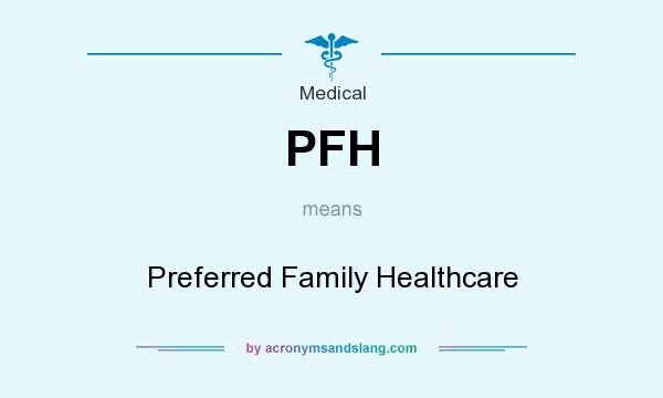 What does PFH mean? It stands for Preferred Family Healthcare