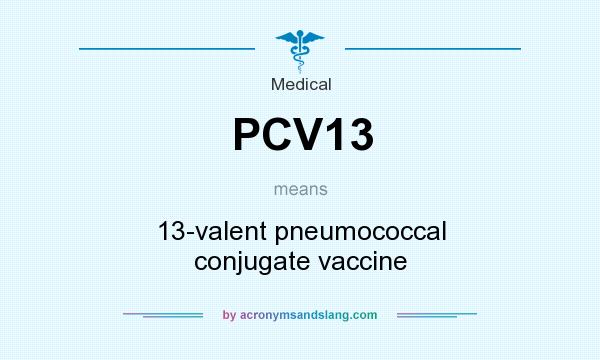 What does PCV13 mean? It stands for 13-valent pneumococcal conjugate vaccine