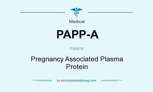 What does PAPP-A mean? It stands for Pregnancy Associated Plasma Protein