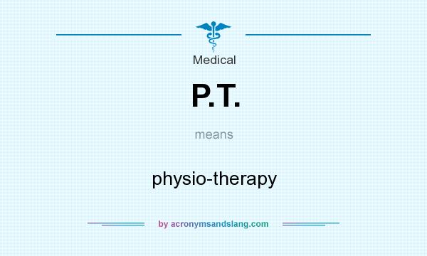 What does P.T. mean? It stands for physio-therapy