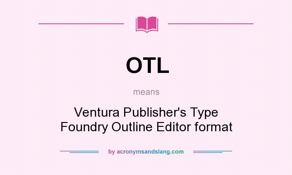 What does OTL mean? It stands for Ventura Publisher`s Type Foundry Outline Editor format