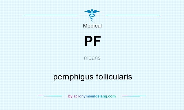 What does PF mean? It stands for pemphigus follicularis