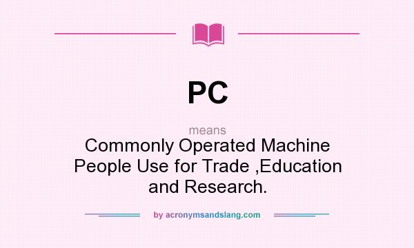 What does PC mean? It stands for Commonly Operated Machine People Use for Trade ,Education and Research.