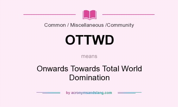 What does OTTWD mean? It stands for Onwards Towards Total World Domination