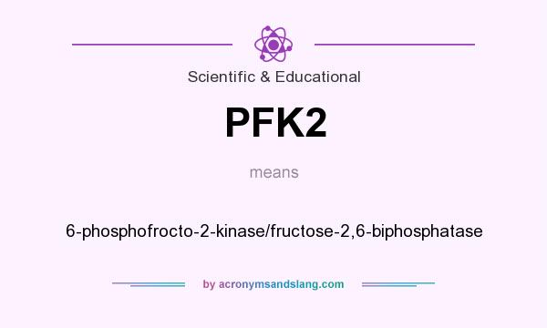 What does PFK2 mean? It stands for 6-phosphofrocto-2-kinase/fructose-2,6-biphosphatase
