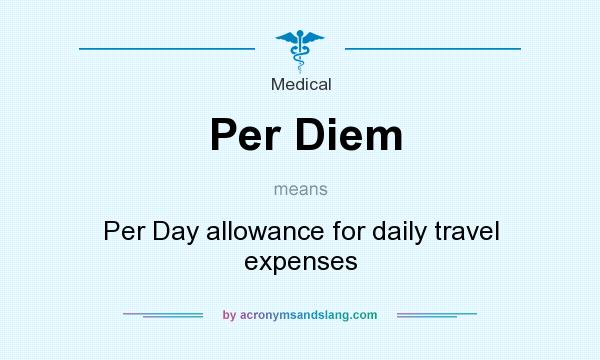 What does Per Diem mean? It stands for Per Day allowance for daily travel expenses