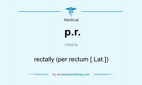What does p.r. mean? It stands for rectally (per rectum [ Lat.])