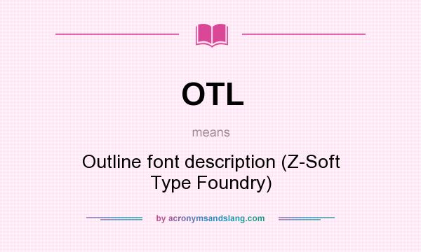 What does OTL mean? It stands for Outline font description (Z-Soft Type Foundry)