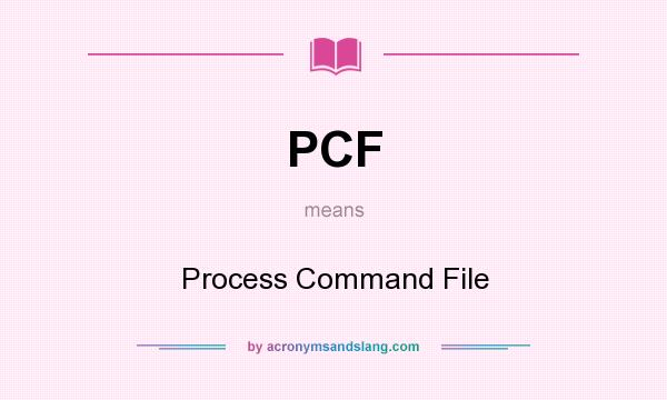 What does PCF mean? It stands for Process Command File