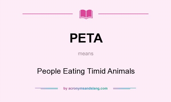 What does PETA mean? It stands for People Eating Timid Animals