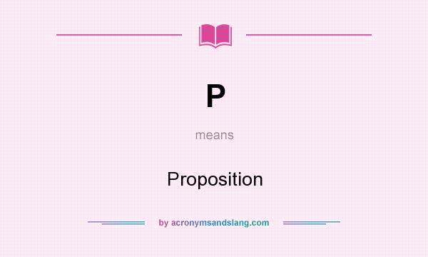 What does P mean? It stands for Proposition