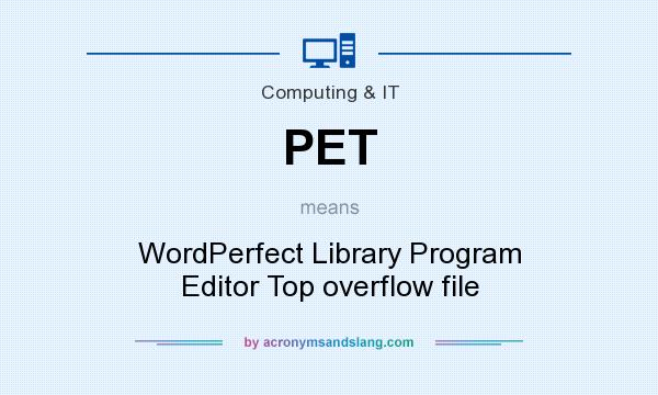 What does PET mean? It stands for WordPerfect Library Program Editor Top overflow file