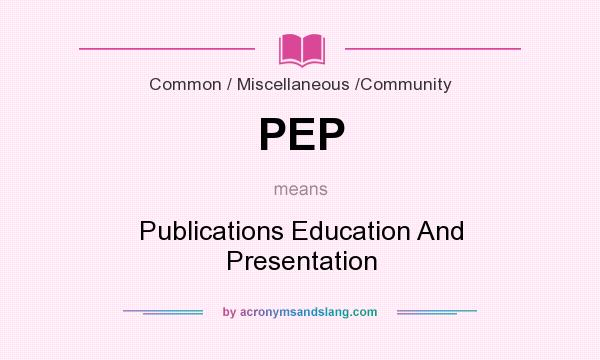 What does PEP mean? It stands for Publications Education And Presentation
