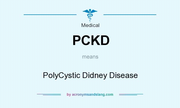 What does PCKD mean? It stands for PolyCystic Didney Disease