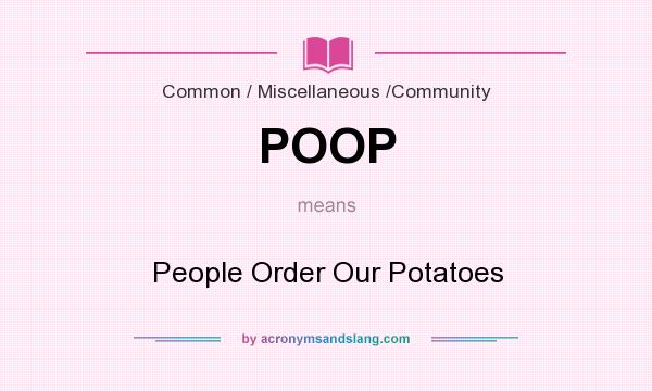 What does POOP mean? It stands for People Order Our Potatoes