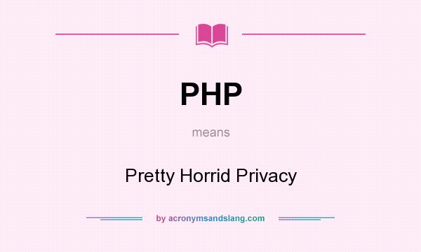 What does PHP mean? It stands for Pretty Horrid Privacy