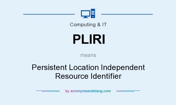 What does PLIRI mean? It stands for Persistent Location Independent Resource Identifier