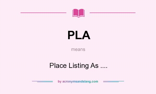 What does PLA mean? It stands for Place Listing As ....
