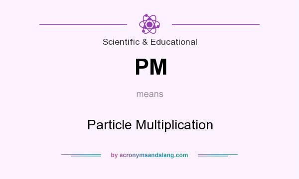 What does PM mean? It stands for Particle Multiplication