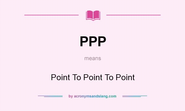 What does PPP mean? It stands for Point To Point To Point