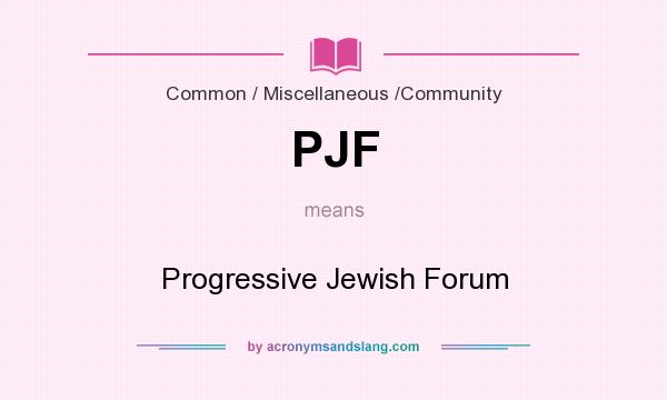 What does PJF mean? It stands for Progressive Jewish Forum