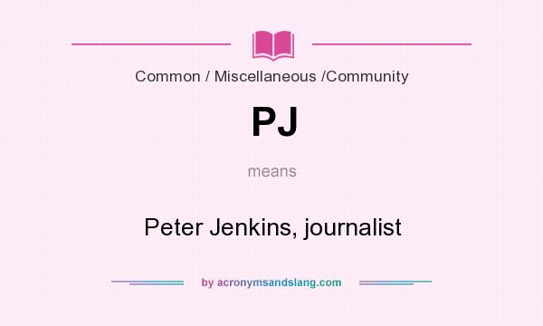 What does PJ mean? It stands for Peter Jenkins, journalist