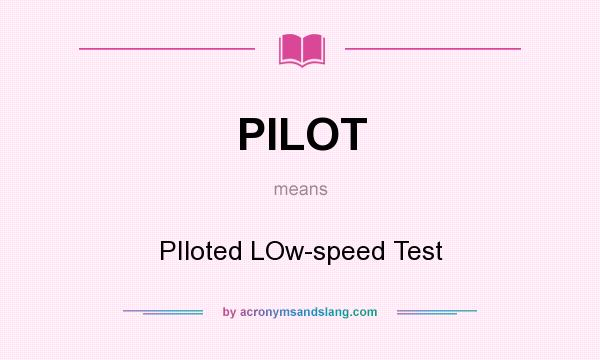 What does PILOT mean? It stands for PIloted LOw-speed Test