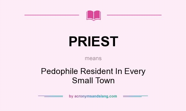 What does PRIEST mean? It stands for Pedophile Resident In Every Small Town