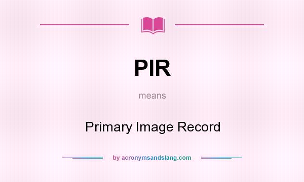 What does PIR mean? It stands for Primary Image Record