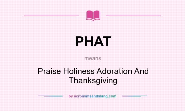 What does PHAT mean? It stands for Praise Holiness Adoration And Thanksgiving