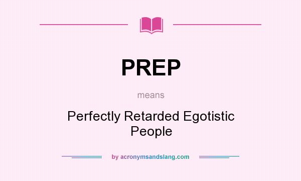 What does PREP mean? It stands for Perfectly Retarded Egotistic People