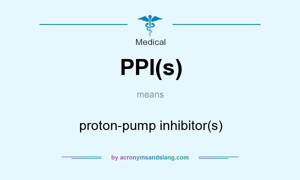 What does PPI(s) mean? It stands for proton-pump inhibitor(s)