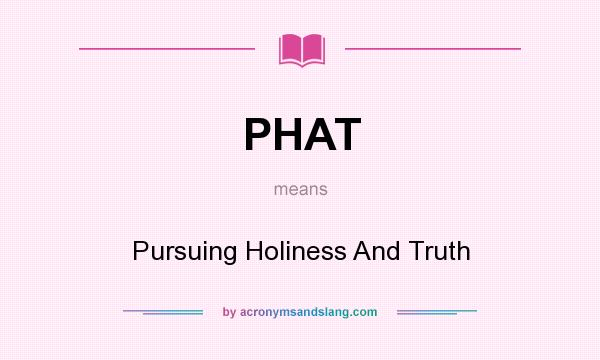 What does PHAT mean? It stands for Pursuing Holiness And Truth