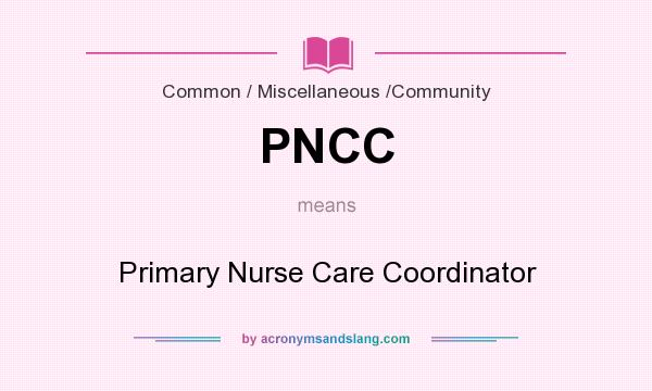 What does PNCC mean? It stands for Primary Nurse Care Coordinator