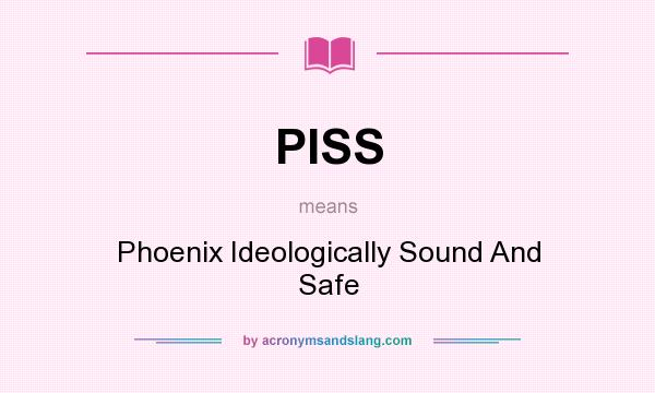 What does PISS mean? It stands for Phoenix Ideologically Sound And Safe