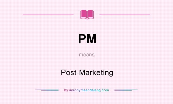 What does PM mean? It stands for Post-Marketing