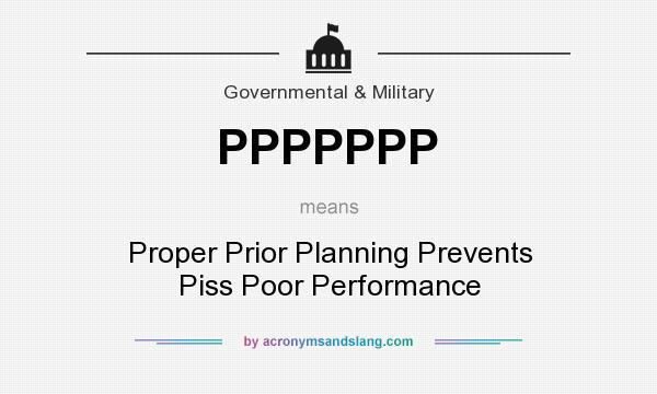 What does PPPPPPP mean? It stands for Proper Prior Planning Prevents Piss Poor Performance