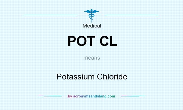 What does POT CL mean? It stands for Potassium Chloride