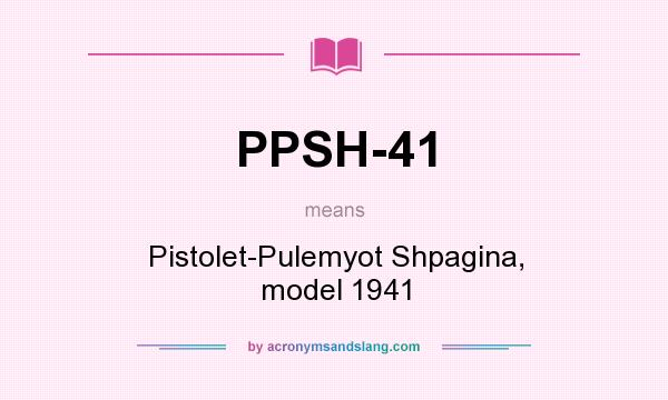 What does PPSH-41 mean? It stands for Pistolet-Pulemyot Shpagina, model 1941