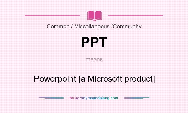 What does PPT mean? It stands for Powerpoint [a Microsoft product]
