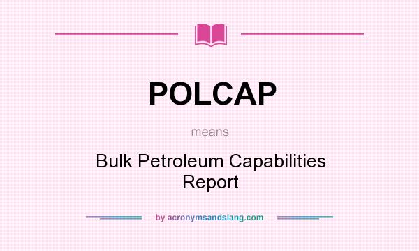 What does POLCAP mean? It stands for Bulk Petroleum Capabilities Report