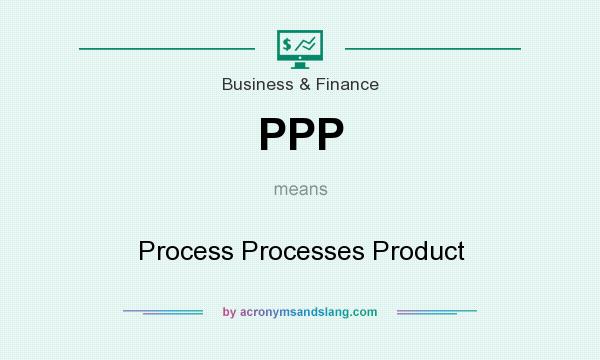 What does PPP mean? It stands for Process Processes Product